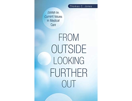 Livro From Outside Looking Further Out Essays on Current Issues in Medical Care de Thomas C Jones (Inglês)