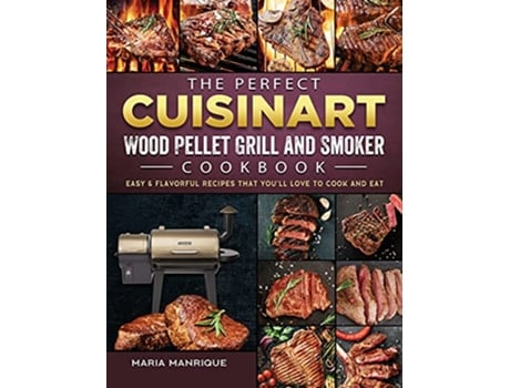 Livro The Perfect Cuisinart Wood Pellet Grill and Smoker Cookbook Easy Flavorful Recipes that Youll Love to Cook and Eat de Maria Manrique (Inglês)