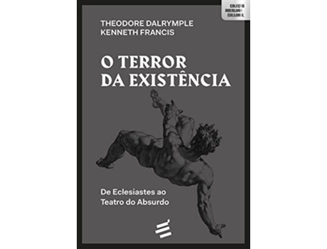 Livro O Terror Da Existência De Eclesiastes Ao Teatro Do Absurdo de Theodore Dalrymple (Português do Brasil)