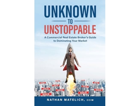 Livro Unknown to Unstoppable A Commercial Real Estate Brokers Guide to Dominating Your Market de Nathan Matelich (Inglês)