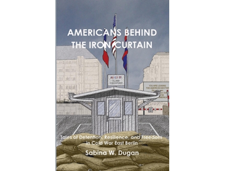 Livro AMERICANS BEHIND THE IRON CURTAIN Tales of Detention, Resilience, and Freedom in Cold War East Berlin de Sabina W Dugan (Inglês)