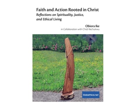 Livro Faith And Action Rooted In Christ Reflections On Spirituality, Justice, And Ethical Living De Obiora Ike (inglês)