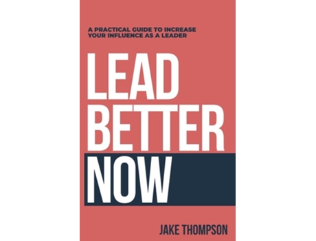 Livro Lead Better Now A Practical Guide to Increase Your Influence as a Leader de Jake Thompson (Inglês)