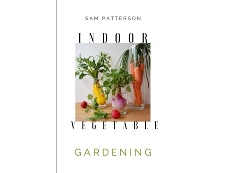 Livro Indoor Vegetable Gardening Creative Ways To Grow Herbs, Fruits, And Vegetables In Your Home De Sam Patterson (inglês)