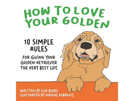 Livro How To Love Your Golden 10 Simple Rules For Giving Your Golden Retriever The Very Best Life De Lisa Blake (inglês)