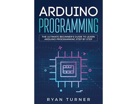 Livro Arduino Programming The Ultimate Beginners Guide To Learn Arduino Programming Step By Step De Turner Ryan (inglês)