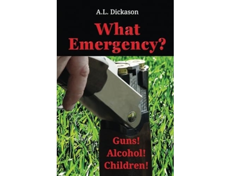 Livro What Emergency? Guns! Alcohol! Children! de AL Dickason (Inglês)