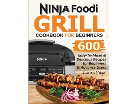 Livro Ninja Foodi Grill Cookbook For Beginners 600 Easy-to-make Ampamp Delicious Recipes For Beginners Ampamp Advanced Users De Laura Page (inglês)
