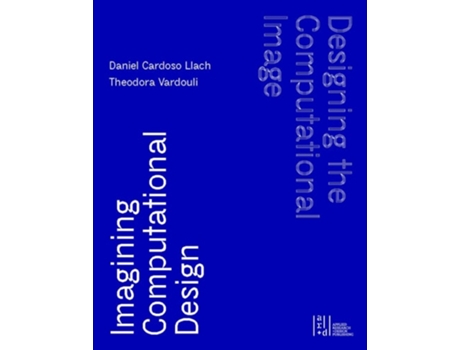 Livro Designing the Computational Image, Imagining Computational Design de Daniel Cardoso Llach e Theodora Vardouli (Inglês - Capa Dura)