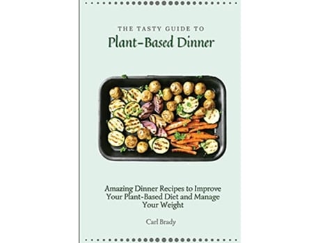 Livro The Tasty Guide to Plant Based Dinner Amazing Dinner Recipes to Improve Your PlantBased Diet and Manage Your Weight de Carl Brady (Inglês)