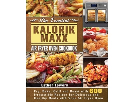 Livro The Essential Kalorik Maxx Air Fryer Oven Cookbook De Esther Lowery (inglês)