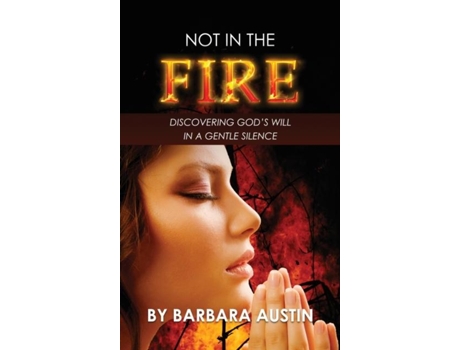 Livro Not In The Fire Discovering Gods Will In A Gentle Silence De Barbara Austin (inglês)