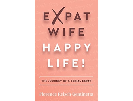 Livro Expat Wife Happy Life The journey of a serial expat de Florence ReischGentinetta (Inglês)