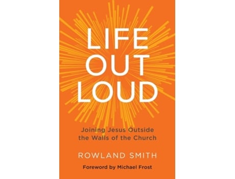 Livro Life Out Loud Joining Jesus Outside The Walls Of The Church De Rowland Smith (inglês)