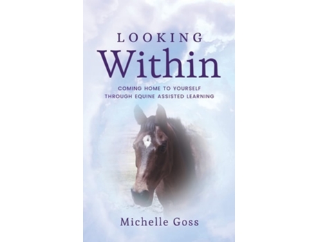 Livro Looking Within Coming Home To Yourself Through Equine Assisted Learning De Michelle Goss (inglês - Capa Dura)