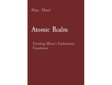 Livro Atomic Realm Unveiling Matters Fundamental Foundations de Alina Hazel (Inglês)