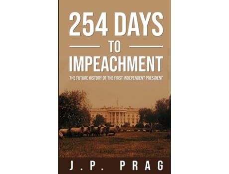 Livro 254 Days To Impeachment The Future History Of The First Independent President De Jp Prag (inglês)