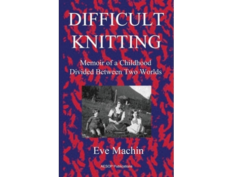 Livro Difficult Knitting Memoir Of A Childhood Divided Between Two Worlds De Eve Machin (inglês)