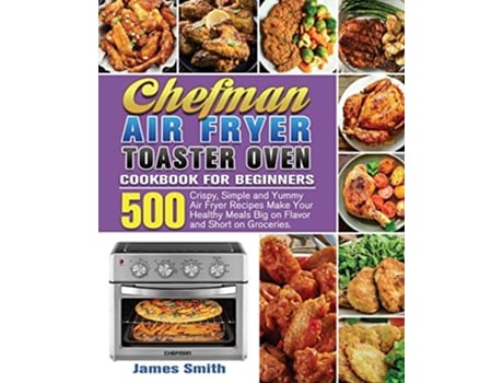 Livro Chefman Air Fryer Toaster Oven Cookbook for Beginners de James Smith (Inglês)
