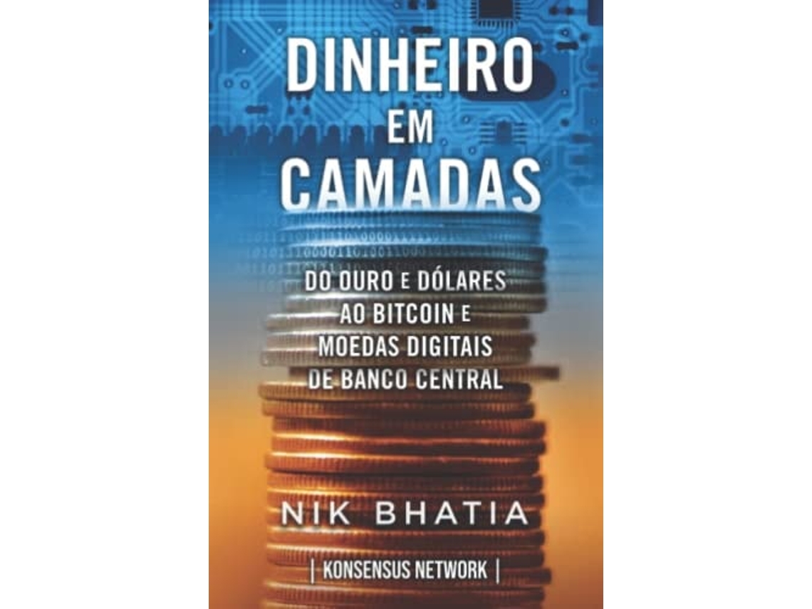 Livro Dinheiro em camadas Do ouro e dólares ao bitcoin e moedas digitais de  banco central de Nik Bhatia (Português) | Worten.pt