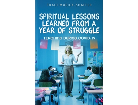 Livro Spiritual Lessons Learned From A Year Of Struggle Teaching During Covid-19 De Traci Musick-shaffer (inglês)