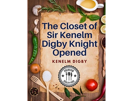 Livro The Closet of Sir Kenelm Digby Knight Opened A Cookbook Written by an English Courtier and Diplomat de Kenelm Digby (Inglês)