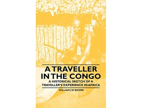 Livro A Traveller in the Congo A Historical Sketch of a Travellers Experience in Africa de William J W Roome (Inglês)