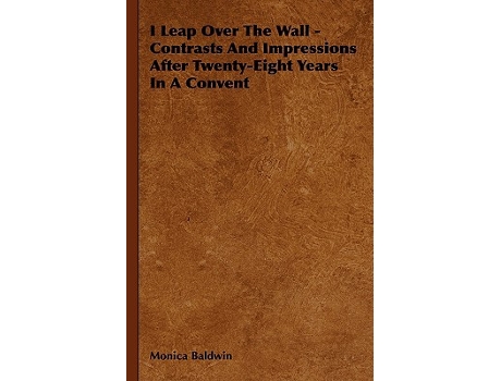 Livro I Leap Over the Wall Contrasts and Impressions After TwentyEight Years in a Convent de Monica Baldwin (Inglês)