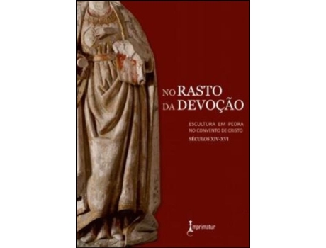 Livro No Rasto da Devoção escultura em pedra no Convento de Cristo, séculos XIV-XVI de Carla Alexandra Gonçalves e Joana Antunes