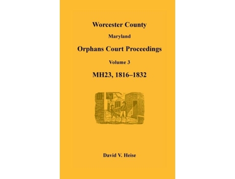 Livro Worcester County, Maryland Orphans Court Proceedings, Volume 3, Mh23, 1816-1832 De David V Heise (inglês)