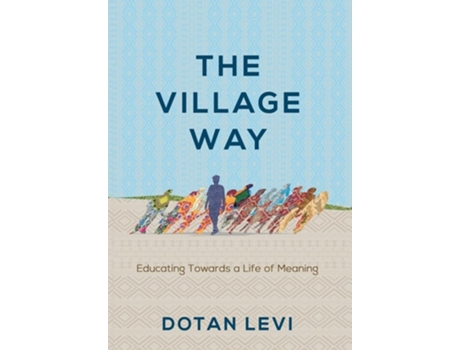 Livro The Village Way Educating Towards a Life of Meaning de Dotan Levi (Inglês - Capa Dura)