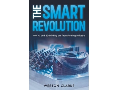 Livro The Smart Revolution How AI and 3D Printing are Transforming Industry de Weston Clarke (Inglês)