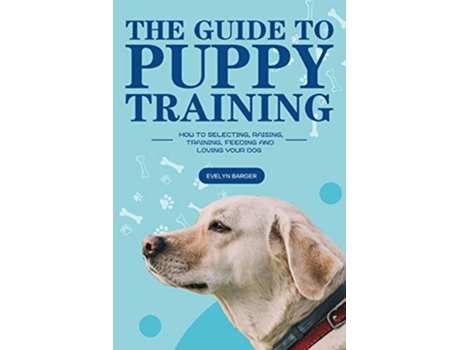 Livro The Guide To Puppy Training How To Selecting, Raising, Training, Feeding And Loving Your Dog De Evelyn Barger (inglês)
