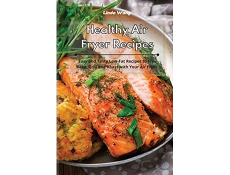 Livro Healthy Air Fryer Recipes Easy And Tasty Low-fat Recipes To Fry, Bake, Grill And Roast With Your Air Fryer De Linda Wang (inglês)