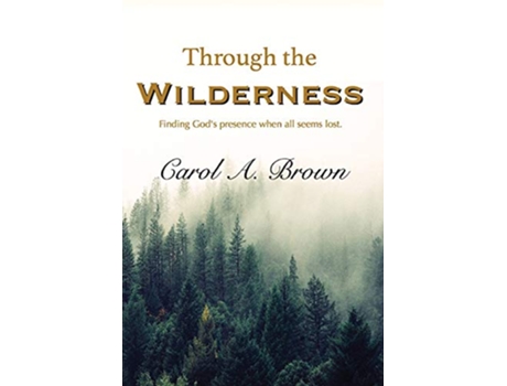 Livro Through The Wilderness Finding Gods presence when all seems lost de Carol A Brown (Inglês)