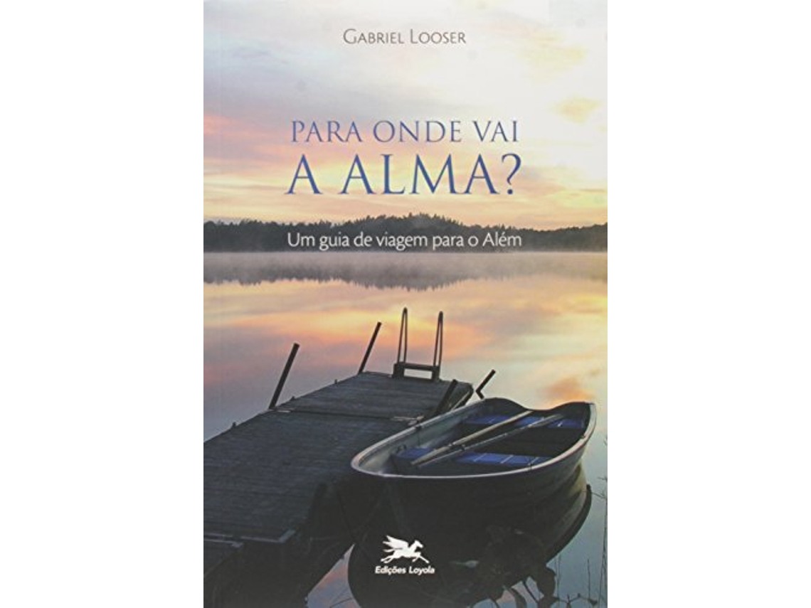 Livro Para Onde Vai A Alma? Um Guia De Viagem Para O A de Looser e Gabriel (Português do Brasil)