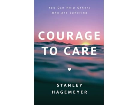 Livro Courage To Care You Can Help Others Who Are Suffering De Stanley Warren Hagemeyer (inglês)