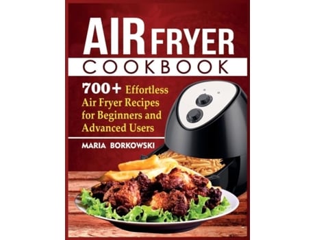 Livro Air Fryer Cookbook 700 Effortless Air Fryer Recipes For Beginners And Advanced Users De Maria Borkowski (inglês)