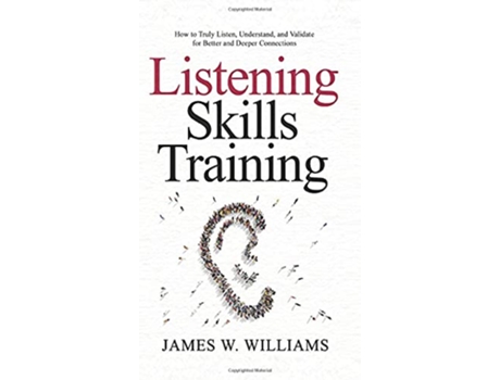 Livro Listening Skills Training How to Truly Listen Understand and Validate for Better and Deeper Connections de James W Williams (Inglês)