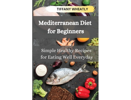 Livro Mediterranean Diet For Beginners Simple Healthy Recipes For Eating Well Everyday De Tiffany Wheatly (inglês)