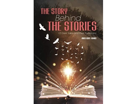 Livro The Story Behind The Stories 12 Dark Tales And Their Publishers De Angelique Fawns (inglês)