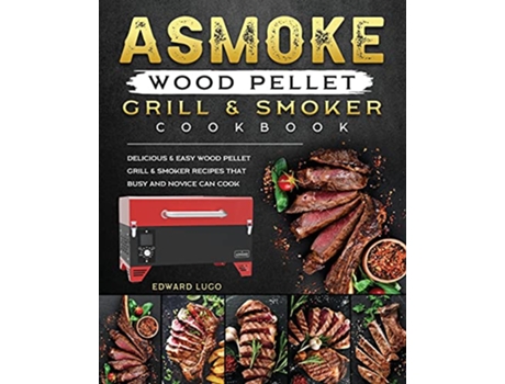 Livro ASMOKE Wood Pellet Grill Smoker cookbook Delicious Easy Wood Pellet Grill Smoker Recipes that Busy and Novice Can Cook de Edward Lugo (Inglês)
