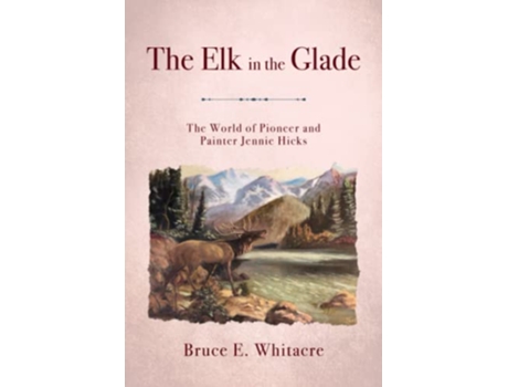 Livro The Elk in the Glade The World of Pioneer and Painter Jennie Hicks de Bruce E Whitacre (Inglês)