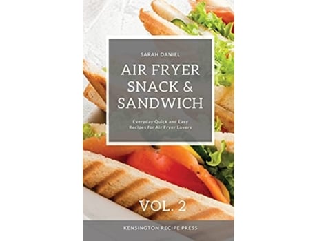 Livro Air Fryer Snack And Sandwich Vol. 2 Everyday Quick And Easy Recipes For Air Fryer Lovers De Sarah Daniel (inglês - Capa Dura)