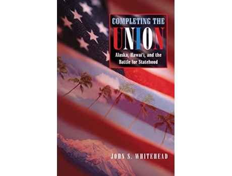 Livro Completing the Union Alaska Hawaii and the Battle for Statehood Histories of the American Frontier Series de John S Whitehead (Inglês)