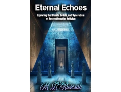 Livro Eternal Echoes Exploring the Rituals, Beliefs, and Syncretism of Ancient Egyptian Religion de ML Ruscsak (Inglês)