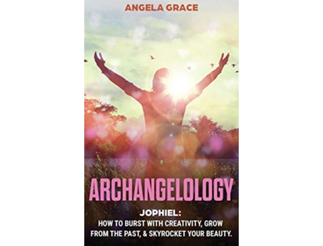 Livro Archangelology Jophiel How To Burst With Creativity Grow From The Past Skyrocket Your Beauty Archangelology Book de Angela Grace (Inglês)