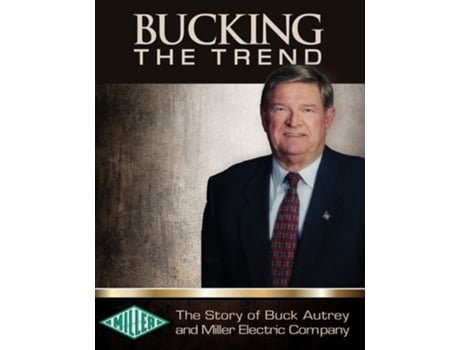 Livro Bucking The Trend The Story Of Buck Autrey And Miller Electric Company De Buck Autrey (inglês - Capa Dura)