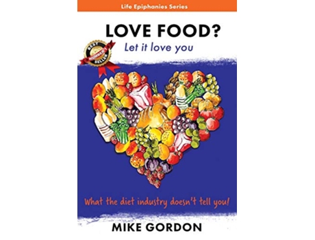 Livro LOVE FOOD Let it love you What the diet industry doesnt tell you Life Epiphanies de Mike Gordon (Inglês)