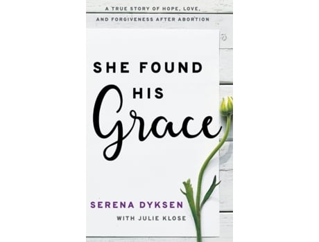 Livro She Found His Grace: A True Story Of Hope, Love, And Forgiveness After Abortion Serena Dyksen (Inglês)